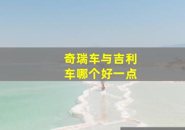 奇瑞车与吉利车哪个好一点