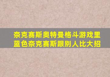 奈克赛斯奥特曼格斗游戏里蓝色奈克赛斯跟别人比大招