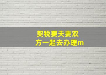 契税要夫妻双方一起去办理m