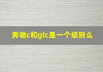 奔驰c和glc是一个级别么