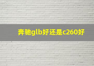 奔驰glb好还是c260好