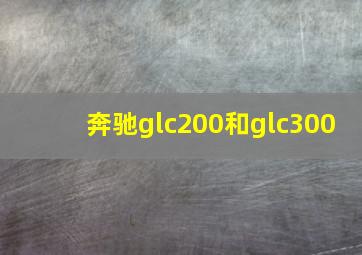 奔驰glc200和glc300