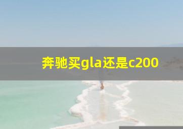 奔驰买gla还是c200