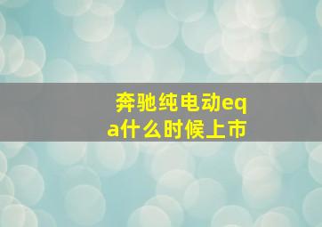 奔驰纯电动eqa什么时候上市