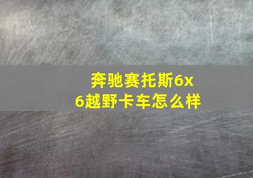 奔驰赛托斯6x6越野卡车怎么样