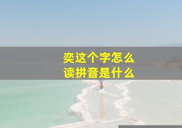 奕这个字怎么读拼音是什么