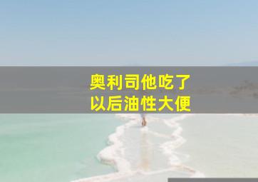 奥利司他吃了以后油性大便