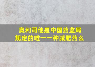 奥利司他是中国药监局规定的唯一一种减肥药么