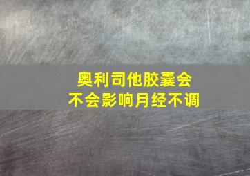 奥利司他胶囊会不会影响月经不调