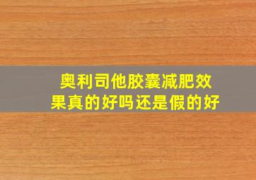 奥利司他胶囊减肥效果真的好吗还是假的好