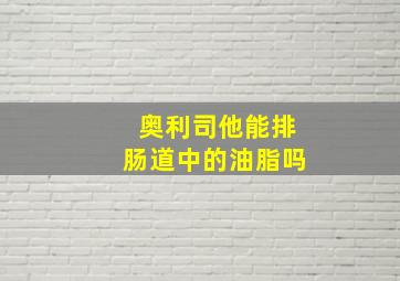 奥利司他能排肠道中的油脂吗