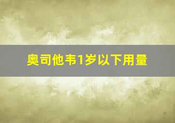 奥司他韦1岁以下用量