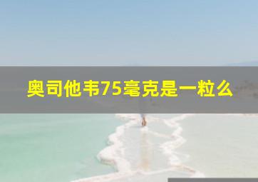 奥司他韦75毫克是一粒么