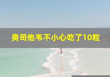 奥司他韦不小心吃了10粒