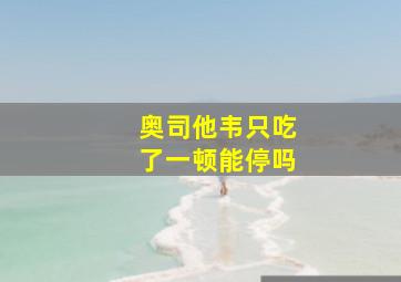 奥司他韦只吃了一顿能停吗