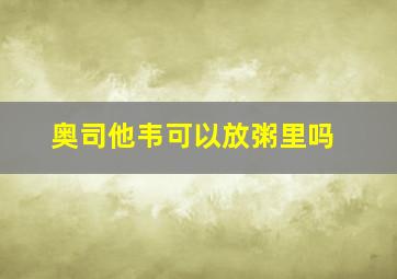 奥司他韦可以放粥里吗