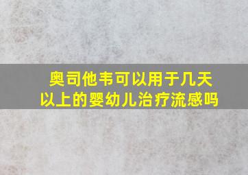 奥司他韦可以用于几天以上的婴幼儿治疗流感吗