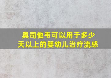 奥司他韦可以用于多少天以上的婴幼儿治疗流感