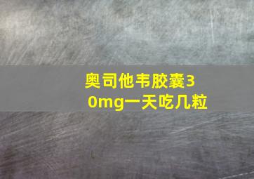 奥司他韦胶囊30mg一天吃几粒