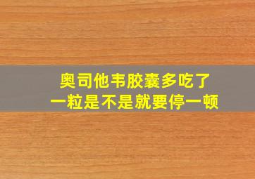 奥司他韦胶囊多吃了一粒是不是就要停一顿