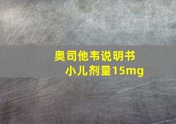 奥司他韦说明书小儿剂量15mg