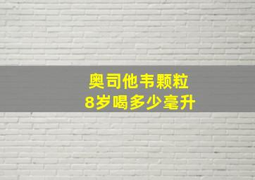 奥司他韦颗粒8岁喝多少毫升