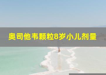 奥司他韦颗粒8岁小儿剂量