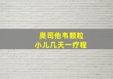 奥司他韦颗粒小儿几天一疗程