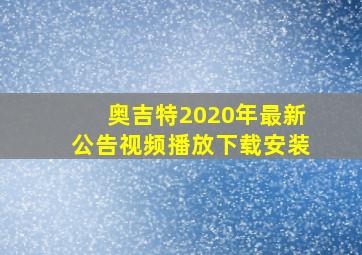 奥吉特2020年最新公告视频播放下载安装