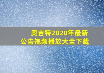 奥吉特2020年最新公告视频播放大全下载