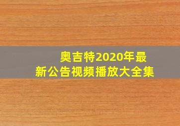 奥吉特2020年最新公告视频播放大全集