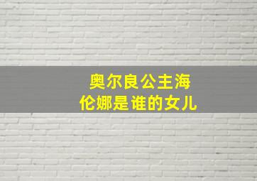 奥尔良公主海伦娜是谁的女儿