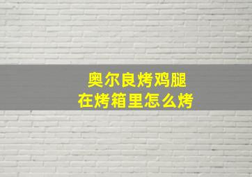 奥尔良烤鸡腿在烤箱里怎么烤