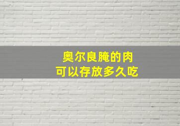 奥尔良腌的肉可以存放多久吃