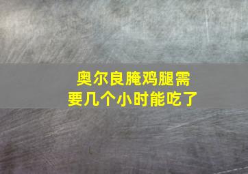 奥尔良腌鸡腿需要几个小时能吃了