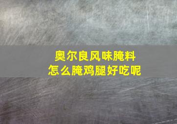 奥尔良风味腌料怎么腌鸡腿好吃呢