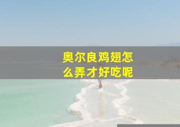 奥尔良鸡翅怎么弄才好吃呢