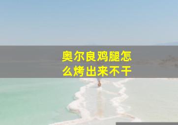 奥尔良鸡腿怎么烤出来不干