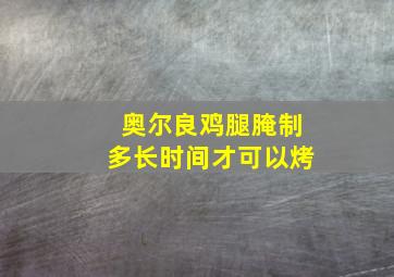 奥尔良鸡腿腌制多长时间才可以烤