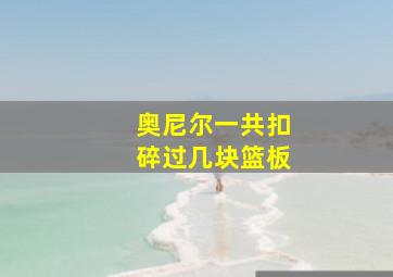 奥尼尔一共扣碎过几块篮板