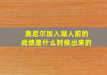 奥尼尔加入湖人前的战绩是什么时候出来的