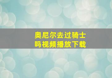 奥尼尔去过骑士吗视频播放下载