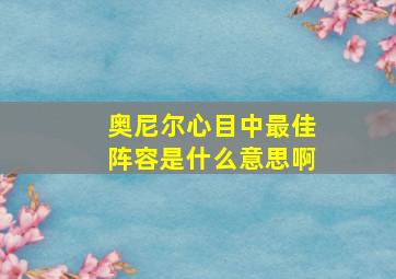 奥尼尔心目中最佳阵容是什么意思啊