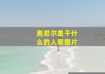 奥尼尔是干什么的人呢图片