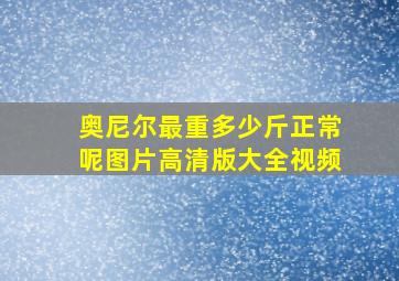 奥尼尔最重多少斤正常呢图片高清版大全视频