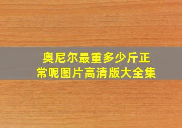 奥尼尔最重多少斤正常呢图片高清版大全集