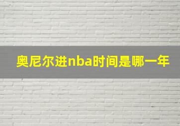 奥尼尔进nba时间是哪一年