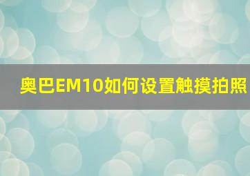 奥巴EM10如何设置触摸拍照