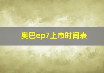 奥巴ep7上市时间表