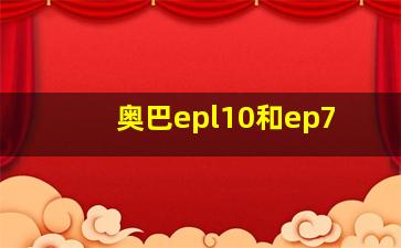 奥巴epl10和ep7